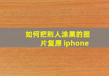 如何把别人涂黑的图片复原 iphone